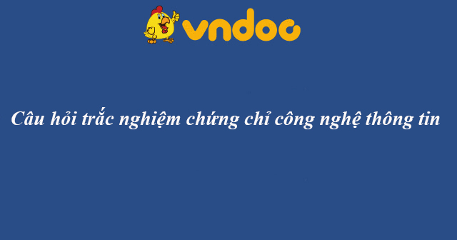 Câu hỏi trắc nghiệm chứng chỉ công nghệ thông tin