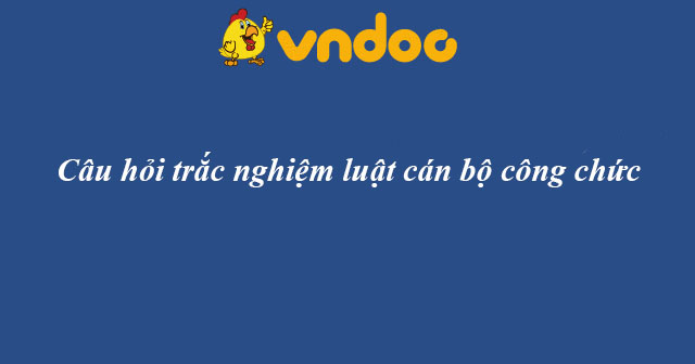 Câu hỏi trắc nghiệm luật cán bộ công chức