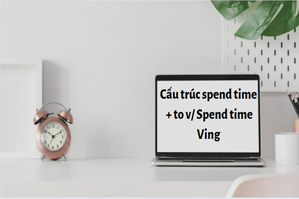 Cấu trúc Spend time và bài tập có đáp án chi tiết