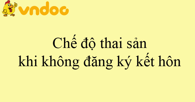 Chế độ thai sản khi không đăng ký kết hôn