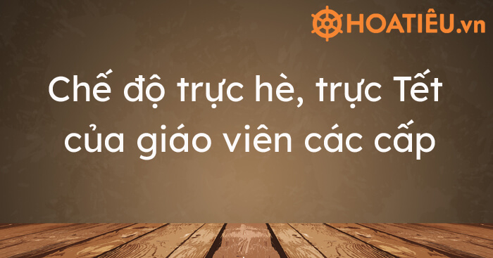 Chế độ trực hè, trực Tết của giáo viên các cấp