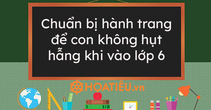 Chuẩn bị hành trang để con không hụt hẫng khi vào lớp 6