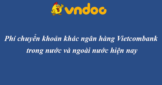 Phí chuyển khoản khác ngân hàng Vietcombank trong nước và ngoài nước hiện nay