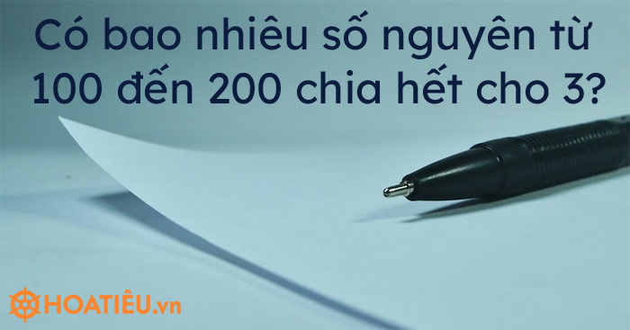 Có bao nhiêu số nguyên từ 100 đến 200 chia hết cho 3?