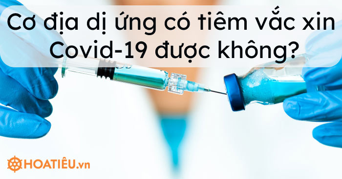 Cơ địa dị ứng có tiêm vắc xin Covid-19 được không?
