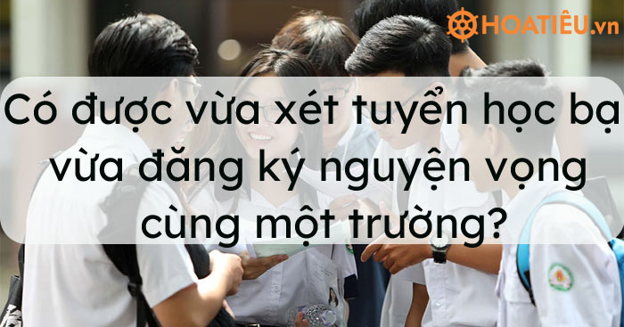 Có được vừa xét tuyển học bạ, vừa đăng ký nguyện vọng cùng một trường?
