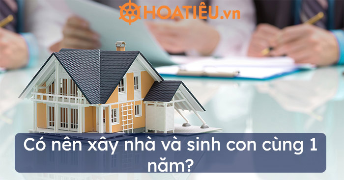 Có nên xây nhà và sinh con cùng 1 năm?