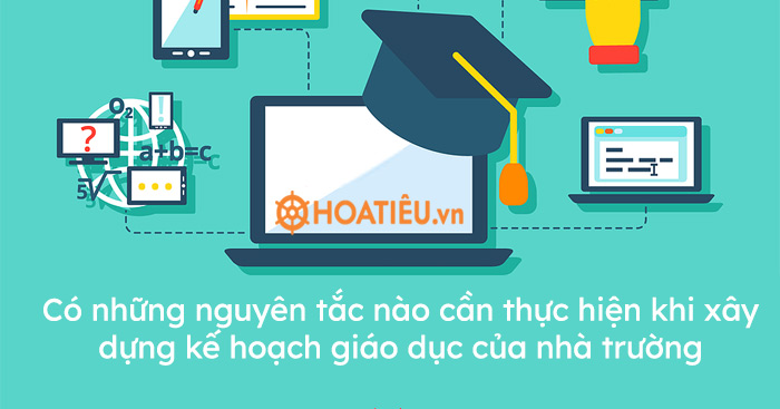 Có những nguyên tắc nào cần thực hiện khi xây dựng kế hoạch giáo dục của nhà trường?