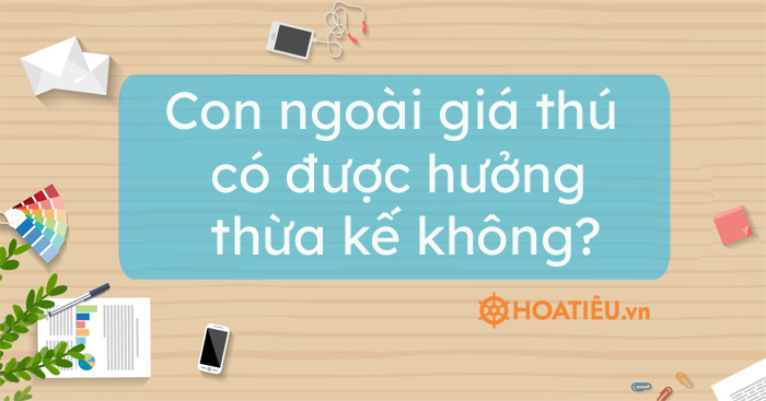 Con ngoài giá thú 2021 có được hưởng thừa kế không?