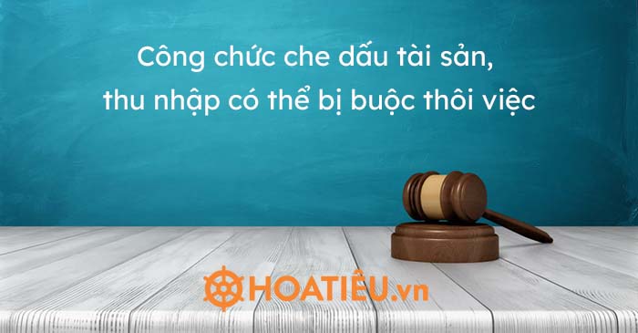 Công chức che dấu tài sản, thu nhập có thể bị buộc thôi việc