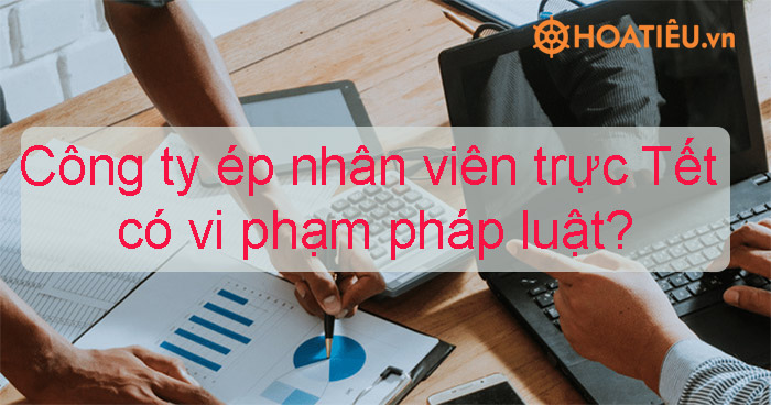 Công ty ép nhân viên trực Tết có vi phạm pháp luật?