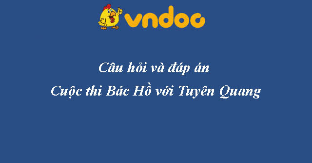 Đáp án Cuộc thi Bác Hồ với Tuyên Quang mới nhất