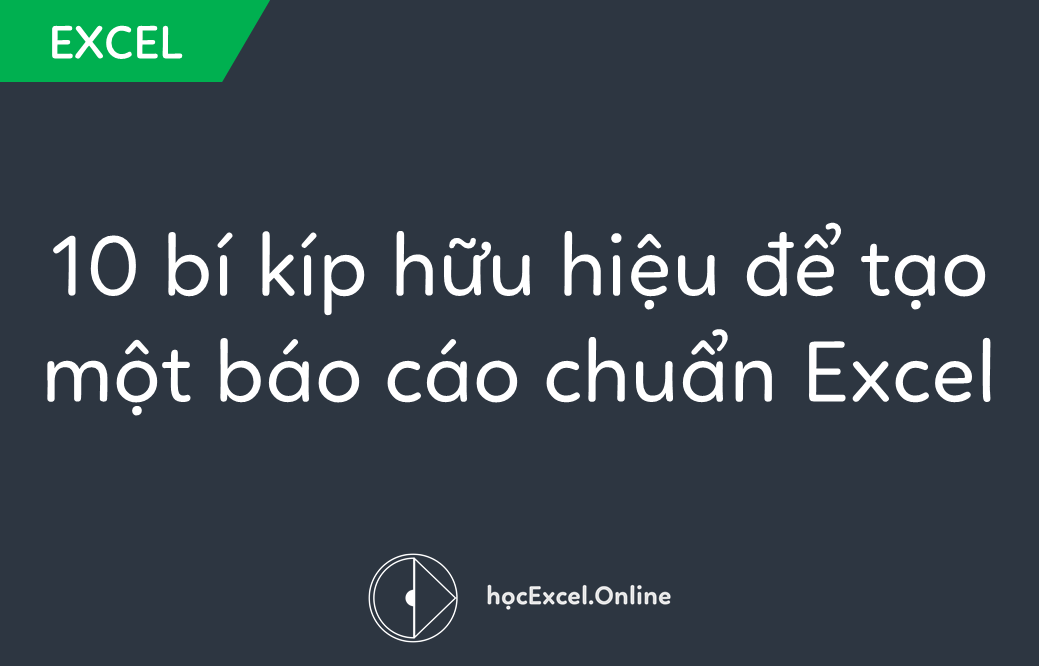 10 bí kíp hữu hiệu để tạo một báo cáo chuẩn Excel nhất