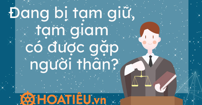 Đang bị tạm giữ, tạm giam có được gặp người thân?