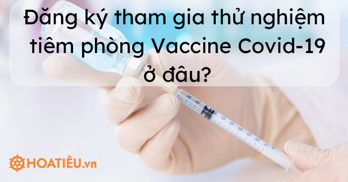 Đăng ký tham gia thử nghiệm tiêm phòng vaccine Covid-19 ở đâu?