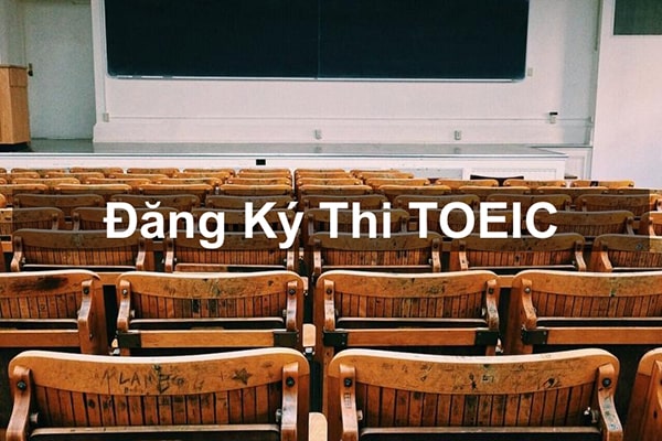Đăng ký thi TOEIC | Địa điểm, thông tin & thủ tục đăng kí