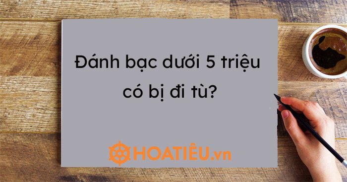 Đánh bạc dưới 5 triệu có bị đi tù?