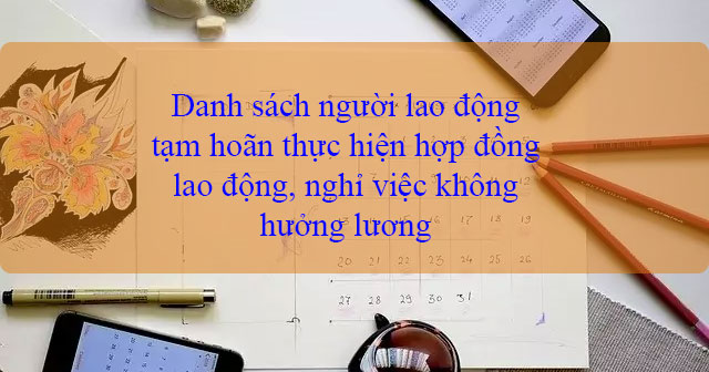 Danh sách người lao động tạm hoãn thực hiện hợp đồng lao động, nghỉ việc không hưởng lương