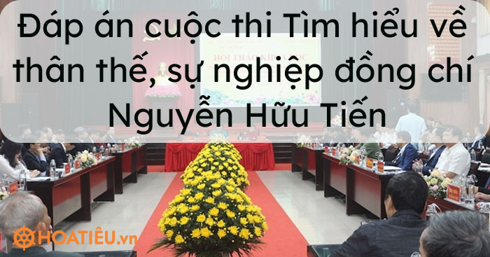 Đáp án cuộc thi Tìm hiểu về thân thế, sự nghiệp đồng chí Nguyễn Hữu Tiến