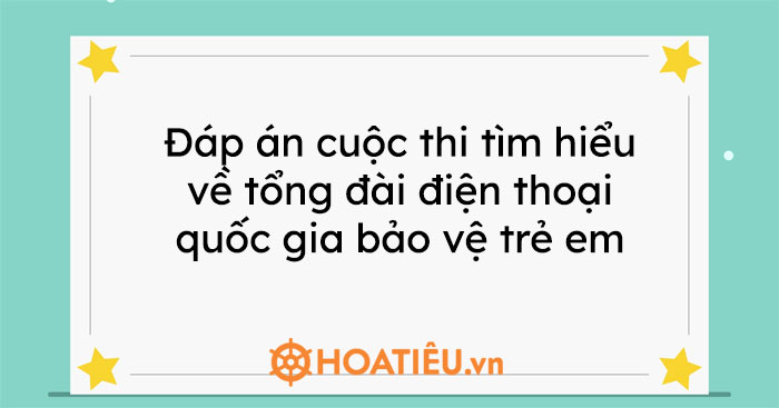 Đáp án cuộc thi tìm hiểu về tổng đài điện thoại quốc gia bảo vệ trẻ em