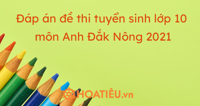 Đáp án đề thi tuyển sinh lớp 10 môn Anh Đắk Nông 2021