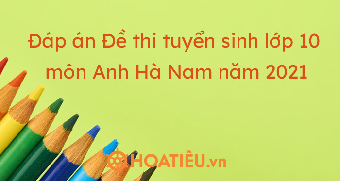 Đáp án Đề thi tuyển sinh lớp 10 môn Anh Hà Nam năm 2021