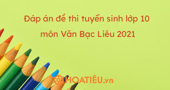 Đáp án đề thi tuyển sinh lớp 10 môn Văn Bạc Liêu 2021