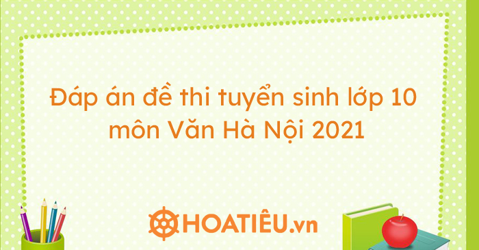 Đáp án đề thi vào 10 môn Văn Hà Nội 2021