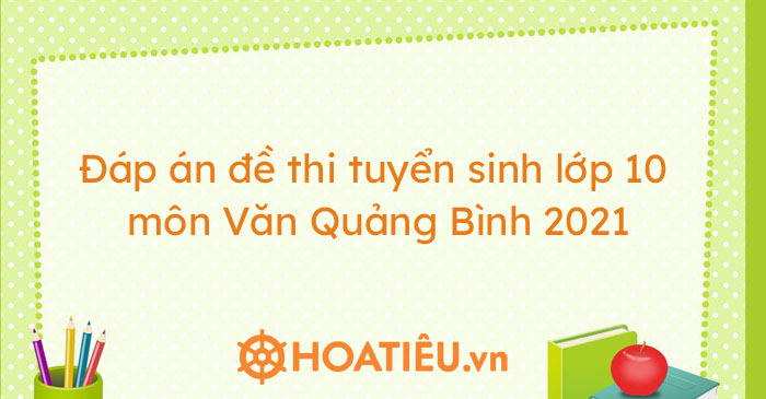 Đáp án đề thi tuyển sinh lớp 10 môn Văn Quảng Bình 2021