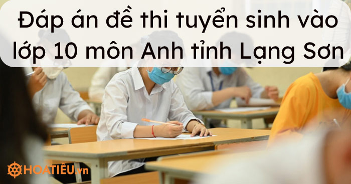 Đáp án đề thi tuyển sinh vào lớp 10 môn Anh tỉnh Lạng Sơn 2021