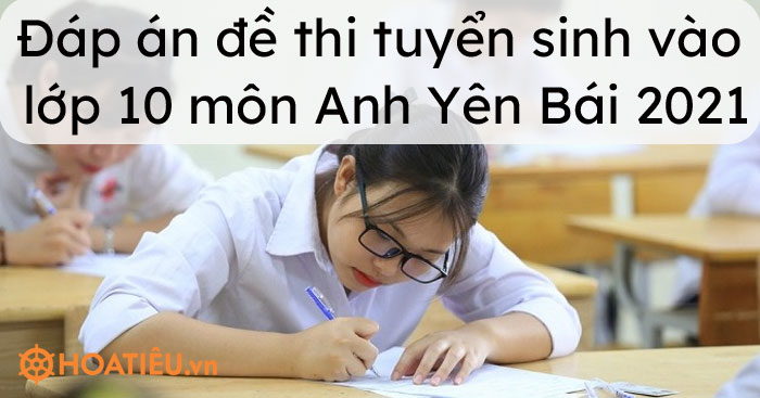 Đáp án đề thi tuyển sinh vào lớp 10 môn Anh Yên Bái 2021