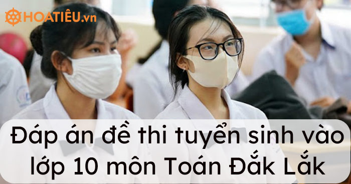 Đáp án đề thi tuyển sinh vào lớp 10 môn Toán Đắk Lắk 2021
