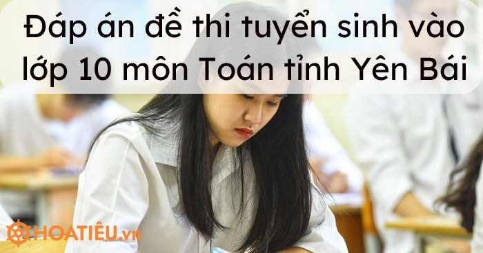 Đáp án đề thi tuyển sinh vào lớp 10 môn Toán tỉnh Yên Bái 2021