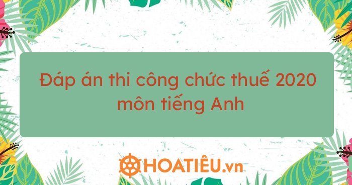 Đáp án thi công chức thuế 2020 môn tiếng Anh
