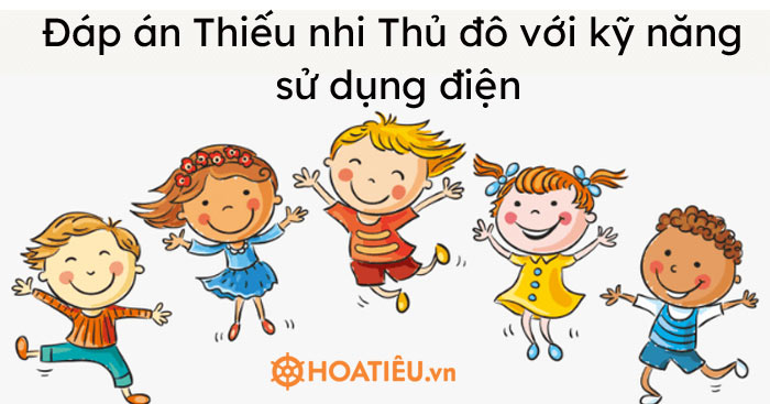 Đáp án thi Thiếu nhi Thủ đô với kỹ năng sử dụng điện