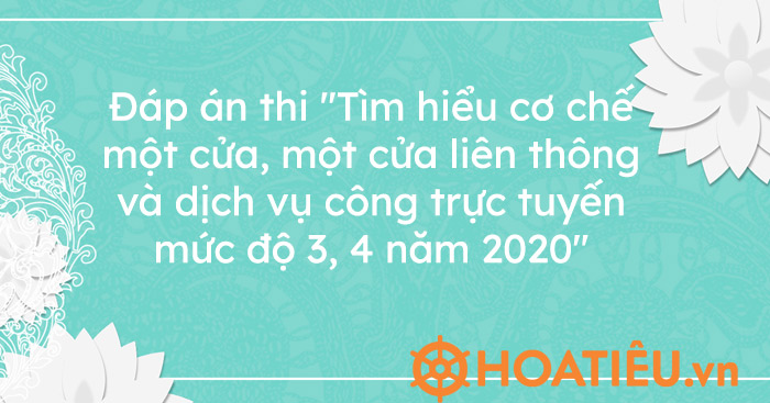 Đáp án thi “Tìm hiểu cơ chế một cửa, một cửa liên thông và dịch vụ công trực tuyến mức độ 3, 4 năm 2020”