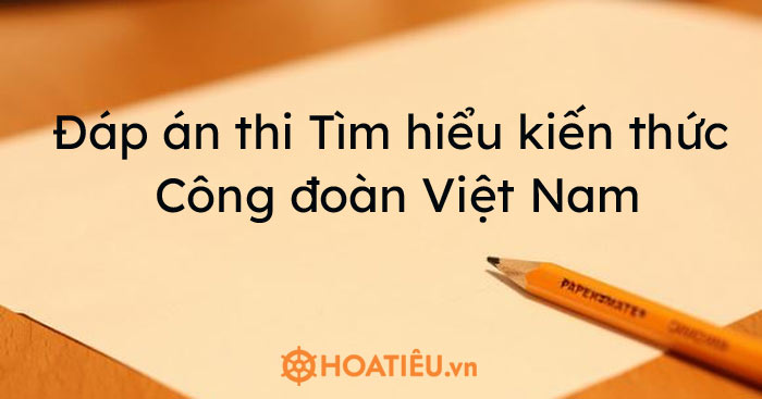Đáp án thi Tìm hiểu kiến thức về Công đoàn Việt Nam