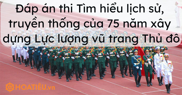 Đáp án thi Tìm hiểu lịch sử, truyền thống của 75 năm xây dựng Lực lượng vũ trang Thủ đô