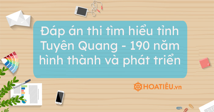 Đáp án thi tìm hiểu tỉnh Tuyên Quang – 190 năm hình thành và phát triển