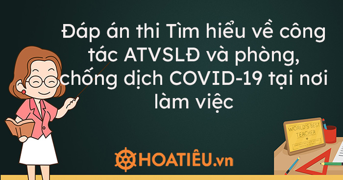 Đáp án thi Tìm hiểu về công tác ATVSLĐ và phòng, chống dịch COVID-19 tại nơi làm việc