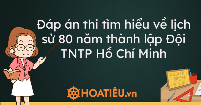 Đáp án thi tìm hiểu về lịch sử 80 năm thành lập Đội TNTP Hồ Chí Minh – Tuần 4