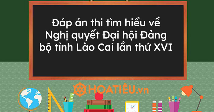 Đáp án thi tìm hiểu về Nghị quyết Đại hội Đảng bộ tỉnh Lào Cai lần thứ XVI
