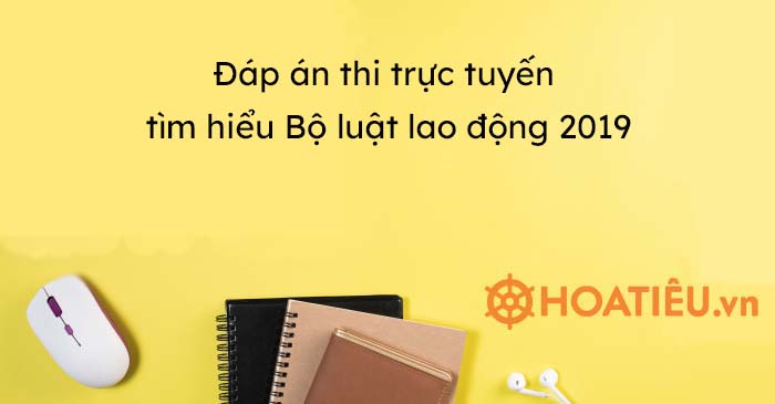 Đáp án thi trực tuyến tìm hiểu Bộ luật lao động 2019