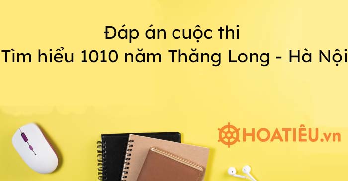 Đáp án cuộc thi Tìm hiểu 1010 năm Thăng Long – Hà Nội