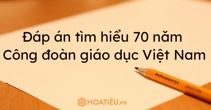 Đáp án tìm hiểu 70 năm Công đoàn Giáo dục Việt Nam Tuần 2