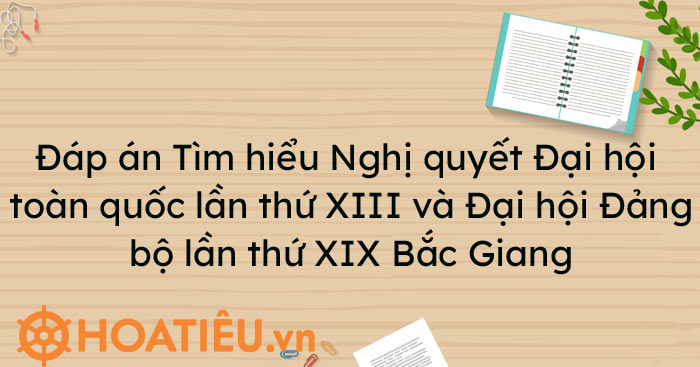 Đáp án Tìm hiểu Nghị quyết Đại hội toàn quốc lần thứ XIII và Đại hội Đảng bộ lần thứ XIX Bắc Giang