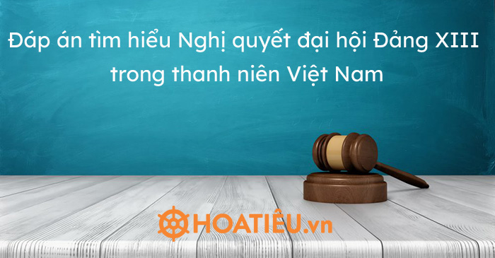 Đáp án tìm hiểu Nghị quyết đại hội Đảng XIII trong thanh niên Việt Nam