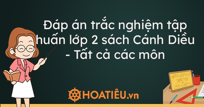 Đáp án trắc nghiệm tập huấn lớp 2 sách Cánh Diều – Tất cả các môn