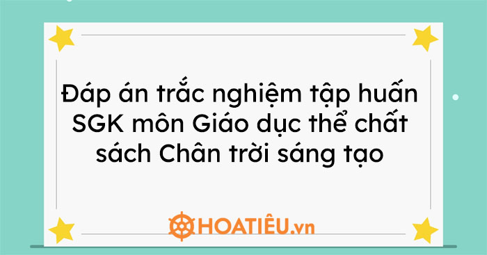 Đáp án trắc nghiệm tập huấn môn Giáo dục thể chất sách Chân trời sáng tạo