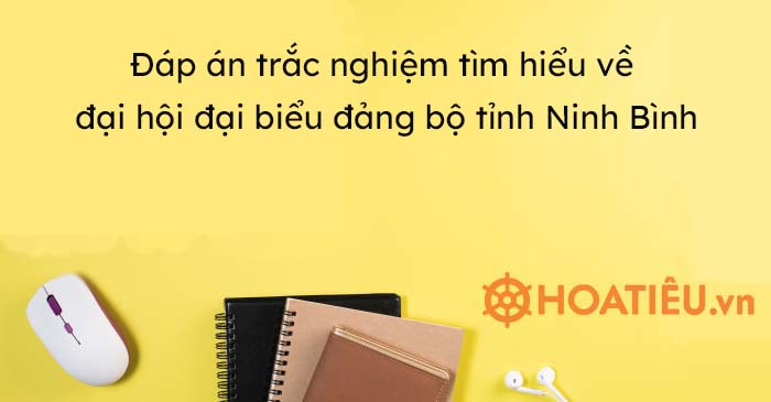 Đáp án trắc nghiệm tìm hiểu về đại hội đại biểu đảng bộ tỉnh Ninh Bình